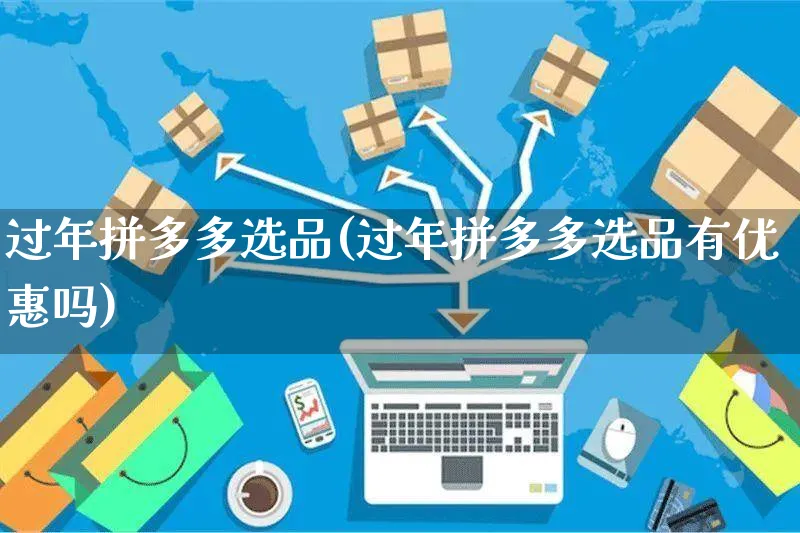 过年拼多多选品(过年拼多多选品有优惠吗)_https://www.czttao.com_拼多多电商_第1张