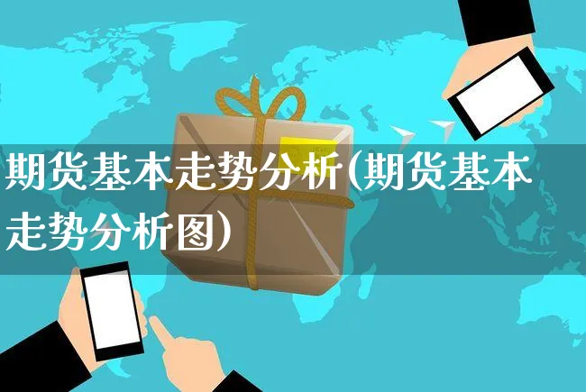 期货基本走势分析(期货基本走势分析图)_https://www.czttao.com_抖音小店_第1张