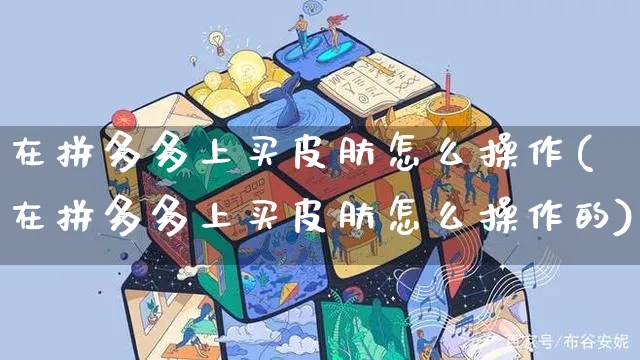 在拼多多上买皮肤怎么操作(在拼多多上买皮肤怎么操作的)_https://www.czttao.com_拼多多电商_第1张