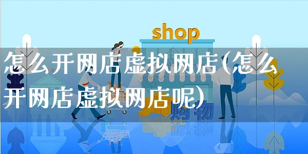 怎么开网店虚拟网店(怎么开网店虚拟网店呢)_https://www.czttao.com_开店技巧_第1张