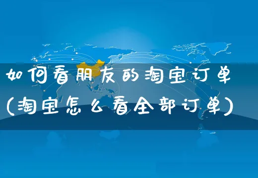 如何看朋友的淘宝订单(淘宝怎么看全部订单)_https://www.czttao.com_淘宝电商_第1张