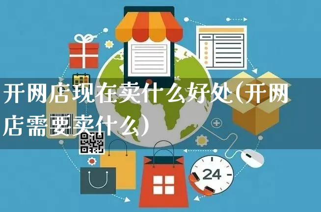 开网店现在卖什么好处(开网店需要卖什么)_https://www.czttao.com_店铺装修_第1张