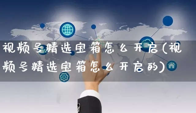 视频号精选宝箱怎么开启(视频号精选宝箱怎么开启的)_https://www.czttao.com_视频/直播带货_第1张