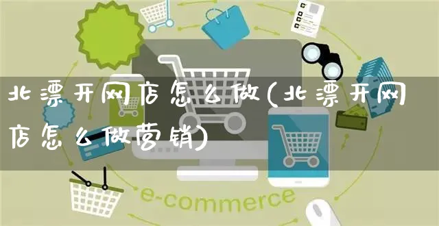 北漂开网店怎么做(北漂开网店怎么做营销)_https://www.czttao.com_开店技巧_第1张