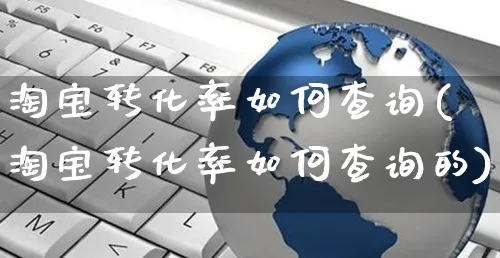 淘宝转化率如何查询(淘宝转化率如何查询的)_https://www.czttao.com_淘宝电商_第1张