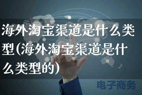 海外淘宝渠道是什么类型(海外淘宝渠道是什么类型的)_https://www.czttao.com_亚马逊电商_第1张