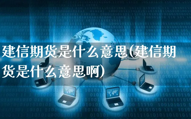 建信期货是什么意思(建信期货是什么意思啊)_https://www.czttao.com_视频/直播带货_第1张