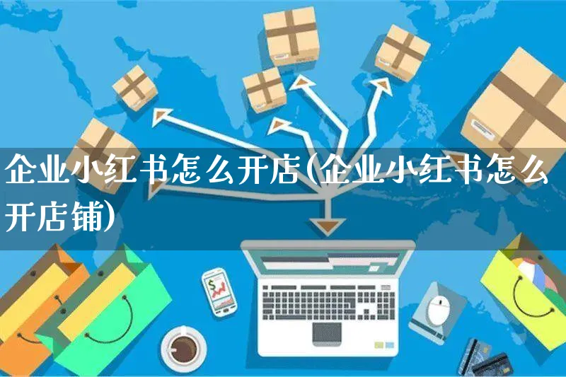 企业小红书怎么开店(企业小红书怎么开店铺)_https://www.czttao.com_小红书_第1张