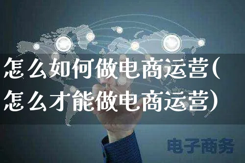 怎么如何做电商运营(怎么才能做电商运营)_https://www.czttao.com_店铺规则_第1张