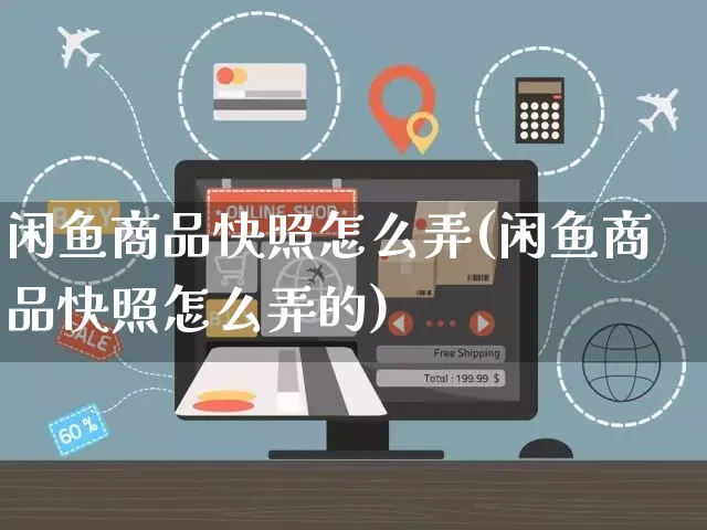 闲鱼商品快照怎么弄(闲鱼商品快照怎么弄的)_https://www.czttao.com_闲鱼电商_第1张