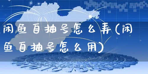 闲鱼自抽号怎么弄(闲鱼自抽号怎么用)_https://www.czttao.com_闲鱼电商_第1张