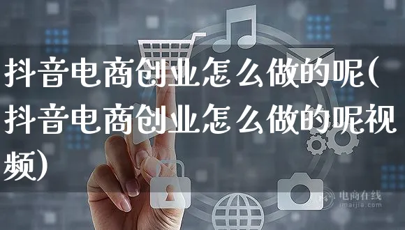 抖音电商创业怎么做的呢(抖音电商创业怎么做的呢视频)_https://www.czttao.com_电商问答_第1张