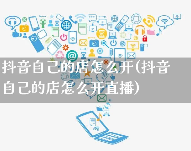 抖音自己的店怎么开(抖音自己的店怎么开直播)_https://www.czttao.com_抖音小店_第1张