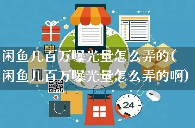 闲鱼几百万曝光量怎么弄的(闲鱼几百万曝光量怎么弄的啊)_https://www.czttao.com_闲鱼电商_第1张