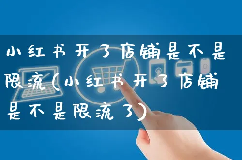 小红书开了店铺是不是限流(小红书开了店铺是不是限流了)_https://www.czttao.com_小红书_第1张