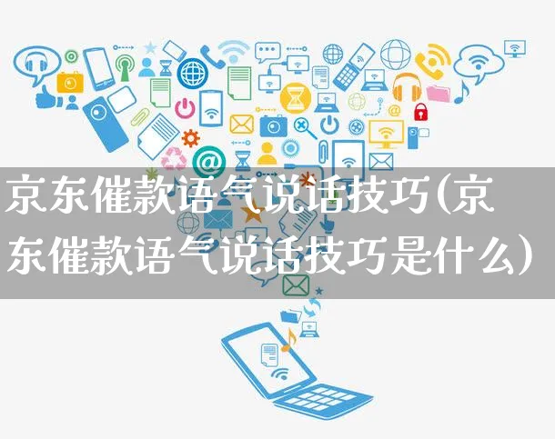 京东催款语气说话技巧(京东催款语气说话技巧是什么)_https://www.czttao.com_京东电商_第1张