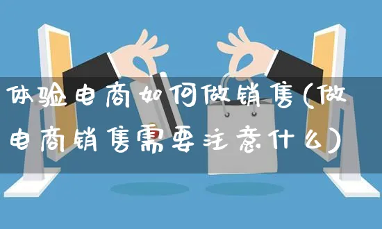 体验电商如何做销售(做电商销售需要注意什么)_https://www.czttao.com_店铺规则_第1张