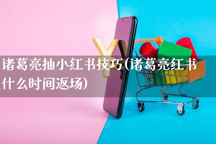 诸葛亮抽小红书技巧(诸葛亮红书什么时间返场)_https://www.czttao.com_小红书_第1张