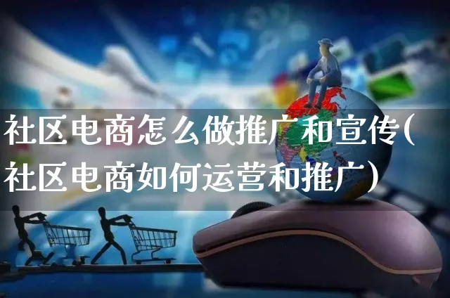 社区电商怎么做推广和宣传(社区电商如何运营和推广)_https://www.czttao.com_电商问答_第1张