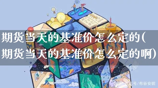 期货当天的基准价怎么定的(期货当天的基准价怎么定的啊)_https://www.czttao.com_电商问答_第1张