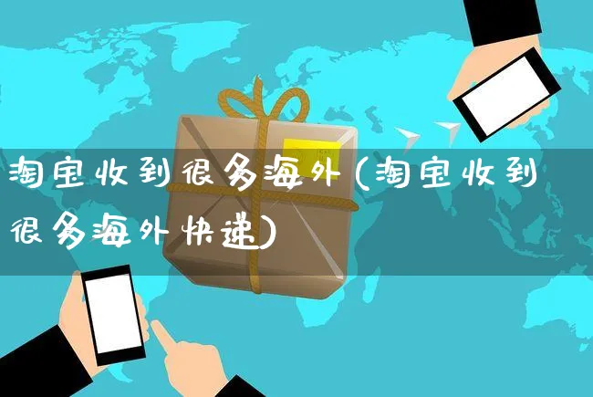 淘宝收到很多海外(淘宝收到很多海外快递)_https://www.czttao.com_亚马逊电商_第1张