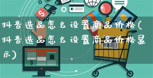 抖音选品怎么设置商品价格(抖音选品怎么设置商品价格显示)_https://www.czttao.com_电商运营_第1张