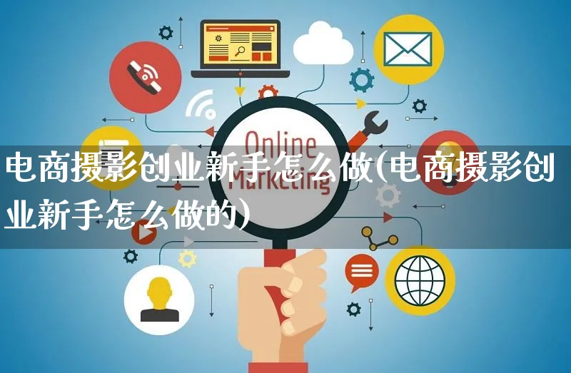 电商摄影创业新手怎么做(电商摄影创业新手怎么做的)_https://www.czttao.com_电商运营_第1张