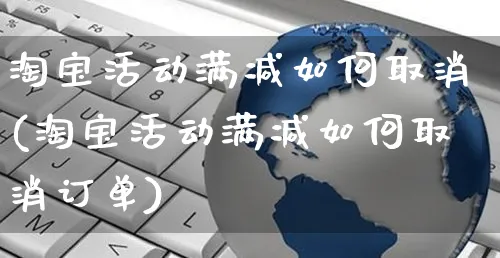 淘宝活动满减如何取消(淘宝活动满减如何取消订单)_https://www.czttao.com_淘宝电商_第1张