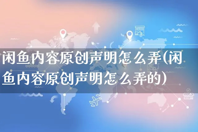 闲鱼内容原创声明怎么弄(闲鱼内容原创声明怎么弄的)_https://www.czttao.com_闲鱼电商_第1张