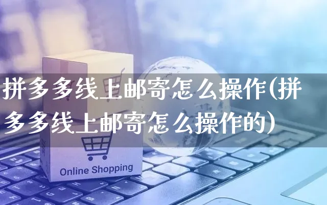 拼多多线上邮寄怎么操作(拼多多线上邮寄怎么操作的)_https://www.czttao.com_拼多多电商_第1张