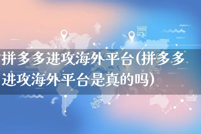 拼多多进攻海外平台(拼多多进攻海外平台是真的吗)_https://www.czttao.com_亚马逊电商_第1张