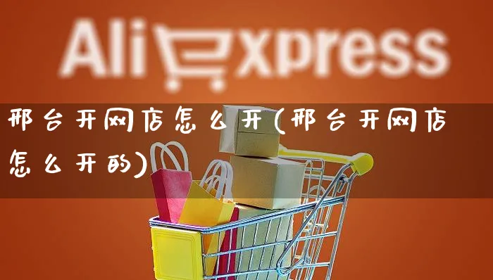 邢台开网店怎么开(邢台开网店怎么开的)_https://www.czttao.com_店铺装修_第1张