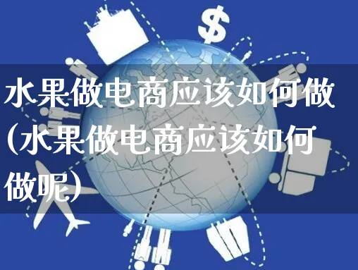 水果做电商应该如何做(水果做电商应该如何做呢)_https://www.czttao.com_开店技巧_第1张