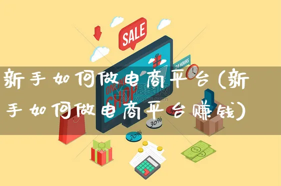 新手如何做电商平台(新手如何做电商平台赚钱)_https://www.czttao.com_开店技巧_第1张