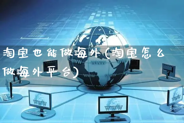 淘宝也能做海外(淘宝怎么做海外平台)_https://www.czttao.com_亚马逊电商_第1张