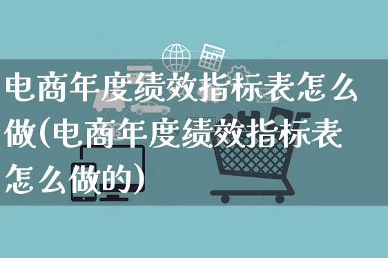 电商年度绩效指标表怎么做(电商年度绩效指标表怎么做的)_https://www.czttao.com_电商问答_第1张