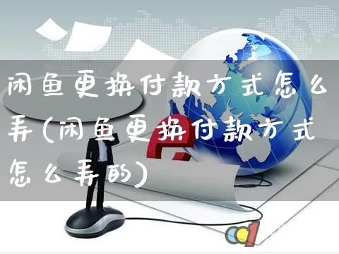 闲鱼更换付款方式怎么弄(闲鱼更换付款方式怎么弄的)_https://www.czttao.com_闲鱼电商_第1张