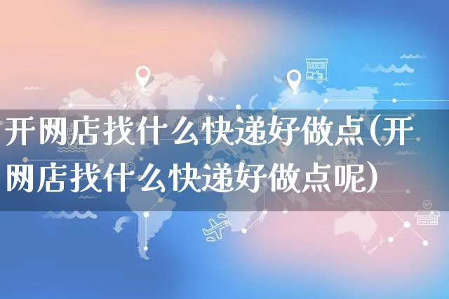 开网店找什么快递好做点(开网店找什么快递好做点呢)_https://www.czttao.com_开店技巧_第1张