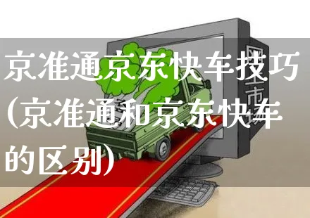 京准通京东快车技巧(京准通和京东快车的区别)_https://www.czttao.com_京东电商_第1张