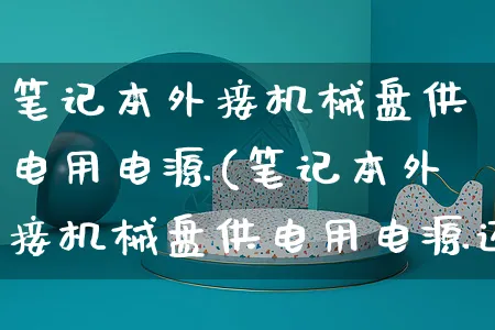 笔记本外接机械盘供电用电源(笔记本外接机械盘供电用电源还是电源)_https://www.czttao.com_电商问答_第1张