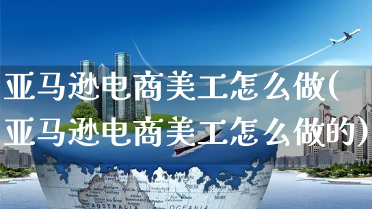 亚马逊电商美工怎么做(亚马逊电商美工怎么做的)_https://www.czttao.com_亚马逊电商_第1张