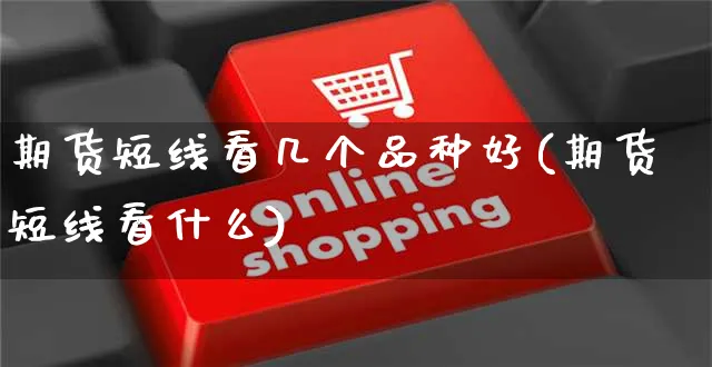 期货短线看几个品种好(期货短线看什么)_https://www.czttao.com_店铺装修_第1张