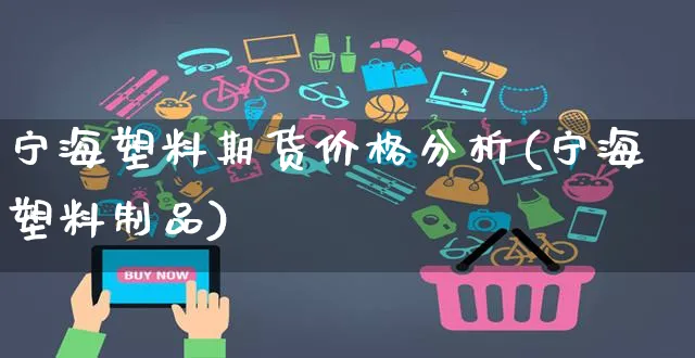 宁海塑料期货价格分析(宁海塑料制品)_https://www.czttao.com_店铺规则_第1张