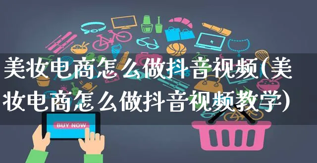 美妆电商怎么做抖音视频(美妆电商怎么做抖音视频教学)_https://www.czttao.com_电商运营_第1张