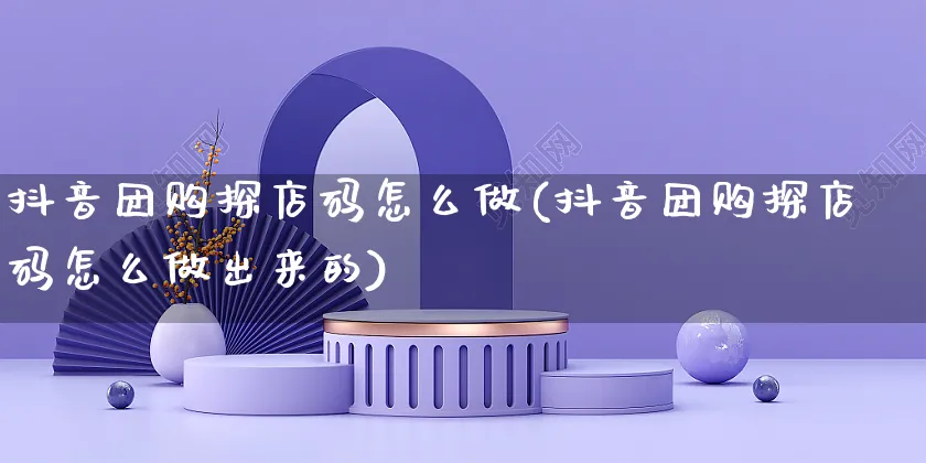 抖音团购探店码怎么做(抖音团购探店码怎么做出来的)_https://www.czttao.com_抖音小店_第1张