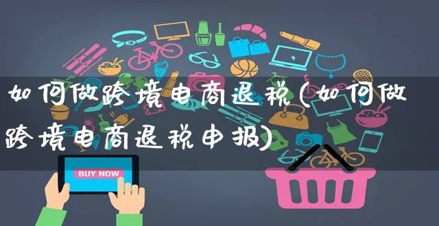 如何做跨境电商退税(如何做跨境电商退税申报)_https://www.czttao.com_开店技巧_第1张