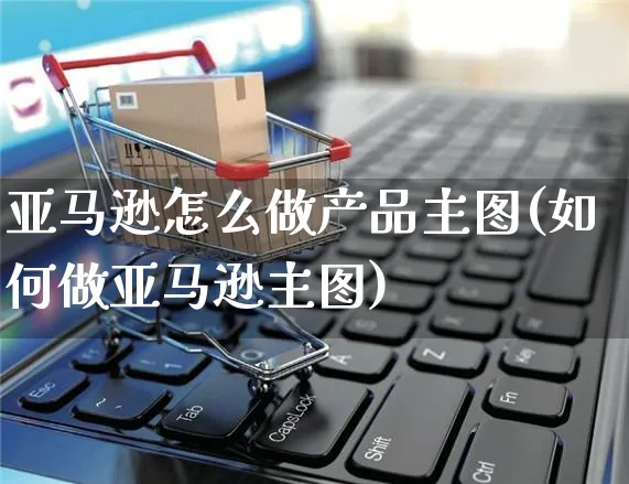 亚马逊怎么做产品主图(如何做亚马逊主图)_https://www.czttao.com_亚马逊电商_第1张