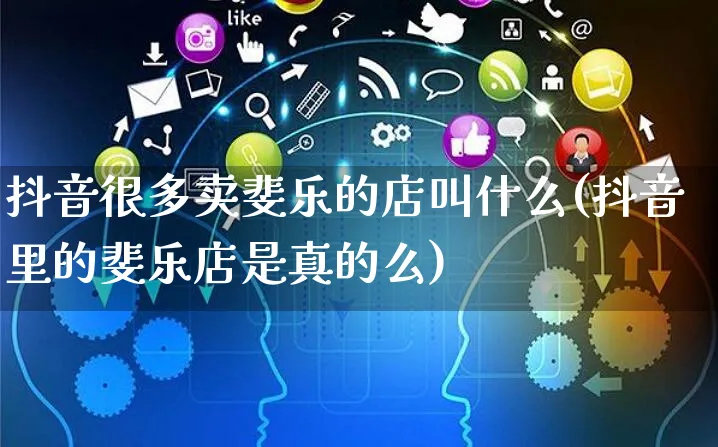 抖音很多卖斐乐的店叫什么(抖音里的斐乐店是真的么)_https://www.czttao.com_抖音小店_第1张