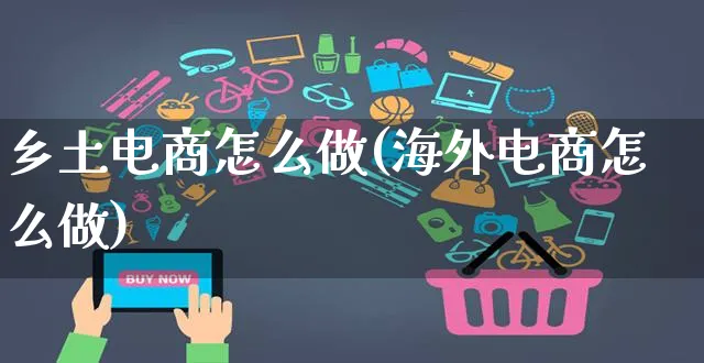 乡土电商怎么做(海外电商怎么做)_https://www.czttao.com_电商问答_第1张