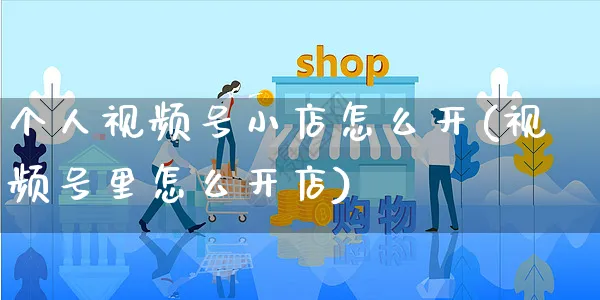 个人视频号小店怎么开(视频号里怎么开店)_https://www.czttao.com_视频/直播带货_第1张